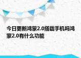 今日更新鸿蒙2.0搭载手机吗鸿蒙2.0有什么功能