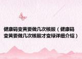 健康码变黄要做几次核酸（健康码变黄要做几次核酸才变绿详细介绍）