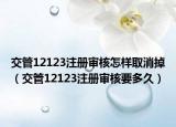 交管12123注册审核怎样取消掉（交管12123注册审核要多久）