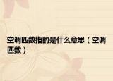 空调匹数指的是什么意思（空调匹数）