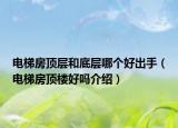 电梯房顶层和底层哪个好出手（电梯房顶楼好吗介绍）