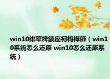win10绯荤粺鎬庢牱杩樺師（win10系统怎么还原 win10怎么还原系统）