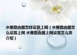 水星路由器怎样设置上网（水星路由器怎么设置上网 水星路由器上网设置怎么弄介绍）