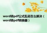 word转pdf公式乱码怎么解决（word转pdf转换器）