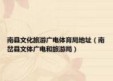 南县文化旅游广电体育局地址（南岔县文体广电和旅游局）