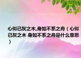 心似已灰之木,身如不系之舟（心似已灰之木 身如不系之舟是什么意思）