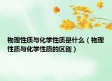 物理性质与化学性质是什么（物理性质与化学性质的区别）