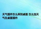 天气插件怎么弄到桌面 怎么加天气在桌面插件