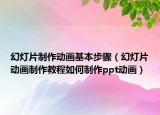 幻灯片制作动画基本步骤（幻灯片动画制作教程如何制作ppt动画）