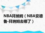 NBA拜纳姆（NBA安德鲁-拜纳姆去哪了）