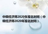 中级经济师2020年报名时间（中级经济师2020年报名时间）