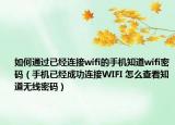 如何通过已经连接wifi的手机知道wifi密码（手机已经成功连接WIFI 怎么查看知道无线密码）