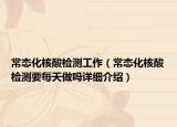 常态化核酸检测工作（常态化核酸检测要每天做吗详细介绍）