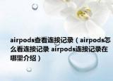 airpods查看连接记录（airpods怎么看连接记录 airpods连接记录在哪里介绍）