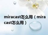 miracast怎么用（miracast怎么用）