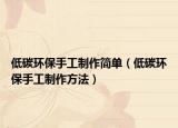 低碳环保手工制作简单（低碳环保手工制作方法）
