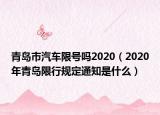 青岛市汽车限号吗2020（2020年青岛限行规定通知是什么）