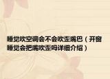 睡觉吹空调会不会吹歪嘴巴（开窗睡觉会把嘴吹歪吗详细介绍）