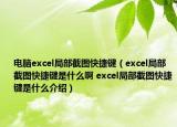 电脑excel局部截图快捷键（excel局部截图快捷键是什么啊 excel局部截图快捷键是什么介绍）