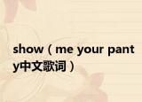 show（me your panty中文歌词）