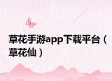 草花手游app下载平台（草花仙）