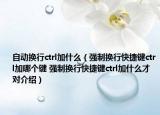 自动换行ctrl加什么（强制换行快捷键ctrl加哪个键 强制换行快捷键ctrl加什么才对介绍）