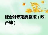 辣台妹原唱完整版（辣台妹）