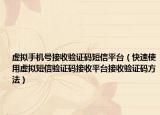 虚拟手机号接收验证码短信平台（快速使用虚拟短信验证码接收平台接收验证码方法）