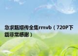 急求甄嬛传全集rmvb（720P下载非常感谢）