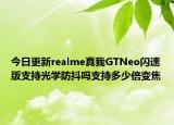 今日更新realme真我GTNeo闪速版支持光学防抖吗支持多少倍变焦
