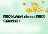 目录怎么自动生成wps（目录怎么自动生成）