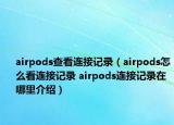 airpods查看连接记录（airpods怎么看连接记录 airpods连接记录在哪里介绍）