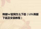 韩服lol官网怎么下载（LOL韩服下载及安装教程）