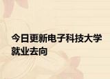 今日更新电子科技大学就业去向