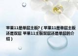 苹果11是单层主板?（苹果11是单层主板还是双层 苹果11主板双层还是单层的介绍）