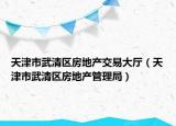 天津市武清区房地产交易大厅（天津市武清区房地产管理局）
