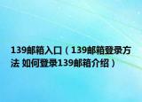 139邮箱入口（139邮箱登录方法 如何登录139邮箱介绍）