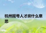 杭州摇号人才房什么意思