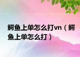 鳄鱼上单怎么打vn（鳄鱼上单怎么打）