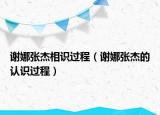 谢娜张杰相识过程（谢娜张杰的认识过程）