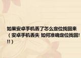 如果安卓手机丢了怎么定位找回来（安卓手机丢失 如何准确定位找回!!!）