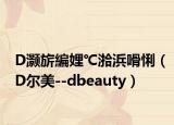 D灏旂編娌℃湁浜嗗悧（D尔美--dbeauty）