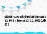 鑻规灉itunes瀹樻柟涓嬭浇iTunes12.10.5（itunes12.0.1.26怎么安装）
