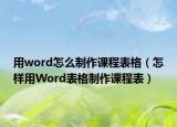用word怎么制作课程表格（怎样用Word表格制作课程表）