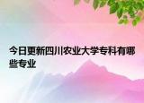 今日更新四川农业大学专科有哪些专业