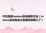 今日更新lumion渲染保存方法（lumion渲染完成之后保存到哪儿了）