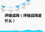 评级战场（评级战场是什么）