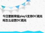 今日更新荣耀play5支持DC调光吗怎么设置DC调光