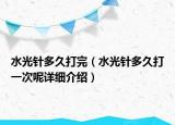 水光针多久打完（水光针多久打一次呢详细介绍）