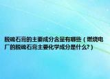 脱硫石膏的主要成分含量有哪些（燃烧电厂的脱硫石膏主要化学成分是什么?）